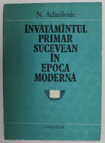INVATAMANTUL PRIMAR SUCEVEAN IN EPOCA MODERNA de N. ADANILOAIE , 1988 , DEDICATIE *
