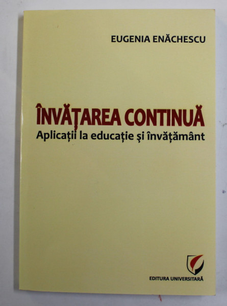 INVATAREA CONTINUA - APLICATII LA EDUCATIE SI INVATAMANT de EUGENIA ENACHESCU , 2011