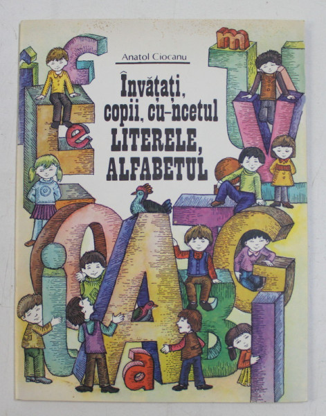 INVATATI COPII , CU - INCETUL LITERELE , ALFABETUL de ANATOL CIOCANU , ilustratii de AUREL GUTU , 1990