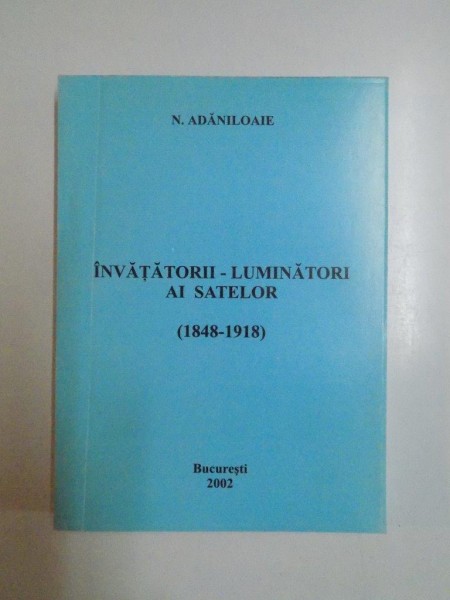 INVATATORII LUINATORI AI SATELOR 1848 - 1918 de N. ADANILOAIE , 2002