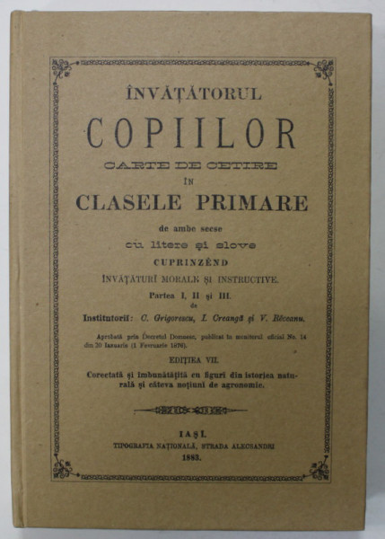 INVATATORUL COPIILOR , CARTE DE CITIT IN CLASELE PRIMARE ...DE INSTITUTORII C. GRIGORESCU , ION CREANGA , V. RACEANU , 1883 , EDITIE ANASTATICA , RETIPARITA ANII '2000