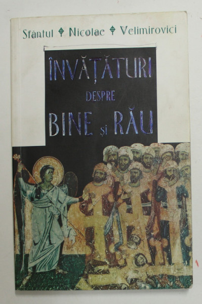 INVATATURI DESPRE BINE SI RAU de SFANTUL NICOLAE VELIMIROVICI , EDITIA A II A , 2006