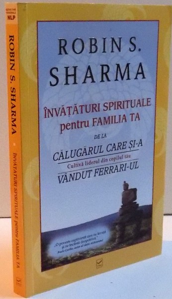 INVATATURI SPIRITUALE PENTRU FAMILIA TA , CULTIVA LIDERUL DIN COPILUL TAU de ROBIN S. SHARMA  , 2010