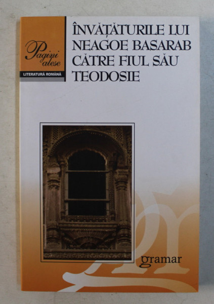 INVATATURILE LUI NEAGOE BASARAB CATRE FIUL SAU TEODOSIE , PREFATA de NICOLAE IORGA , 2010