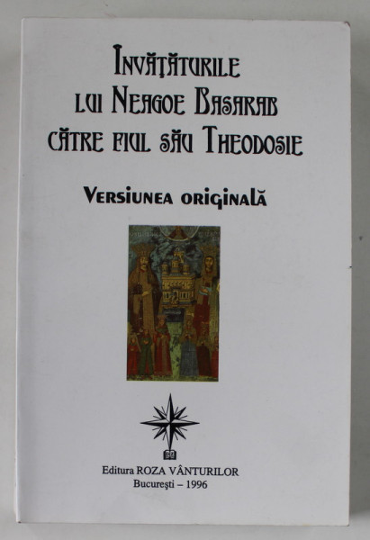 INVATATURILE LUI NEAGOE BASARAB CATRE FIUL SAU THEODOSIE , VERSIUNEA ORIGINALA , traducere de G. MIHAILA , prefata de DAN ZAMFIRESCU , 1996 , DEDICATIE *