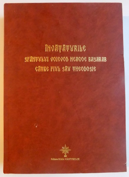 INVATATURILE LUI NEAGOE BASARAB CATRE FIUL SAU THEODOSIE de DAN ZAMFIRESCU , 2010