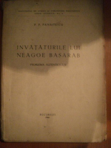 INVATATURILE LUI NEAGOE BASARAB , PROBLEMA AUTENTICITATII de P. P.  PANAITESCU , Bucuresti 1946