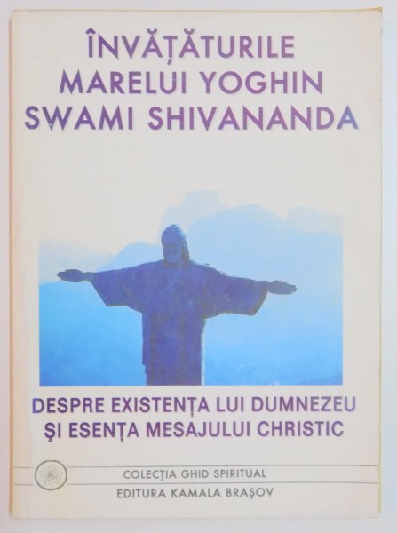 INVATATURILE MARELUI YOGHIN SWAMI SHIVANANDA , DESPRE EXISTENTA LUI DUMNEZEU SI ESENTA MESAJULUI CHRISTIC , 1999