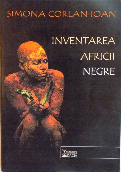 INVENTAREA AFRICII NEGRE , CALATORII IN IMAGINARUL EUROPEAN IN SECOLUL AL XIX-LEA de SIMONA CORLAN IOAN , 2001