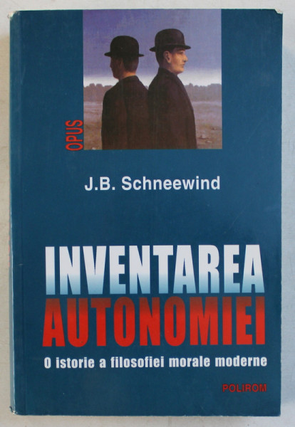 INVENTAREA AUTONOMIEI - O ISTORIE A FILOSOFEI MODERNE de J. B . SCHNEEWIND , 2003