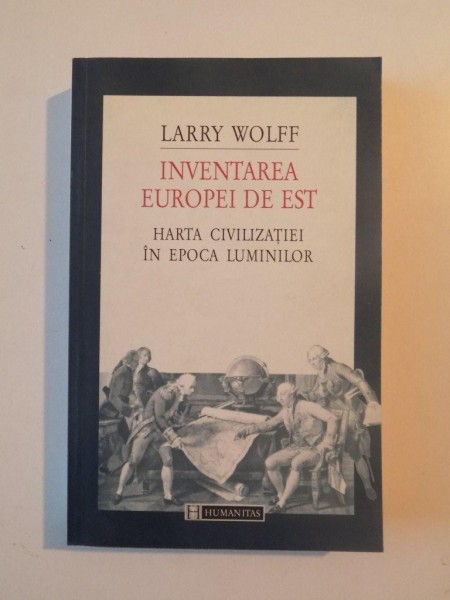 INVENTAREA EUROPEI DE EST , HARTA CIVILIZATIEI IN EPOCA LUMINILOR de LARRY WOLFF , 2000