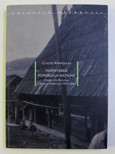 INVENTAREA POPORULUI-NATIUNE , CRONICI DIN ROMANIA SI EUROPA ORIENTALA ( 1973 - 2007 ) de CLAUDE KARNOOUH , 2011