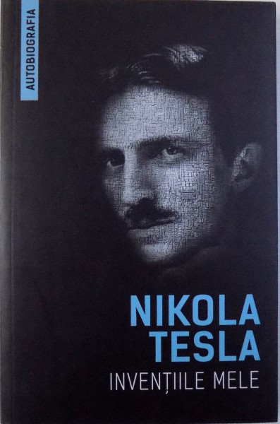 INVENTIILE MELE de NIKOLA TESLA ( AUTOBIOGRAFIA ) , 2017 *COPERTA FATA INDOITA