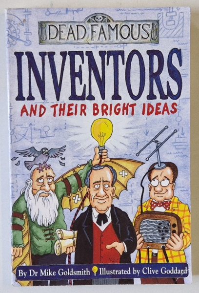 INVENTORS AND THEIR BRIGHT IDEAS , SERIES ' DEAD FAMOUS ' by Dr. MIKE GOLDSMITH , illustrated by CLIVE GODDARD , 2002