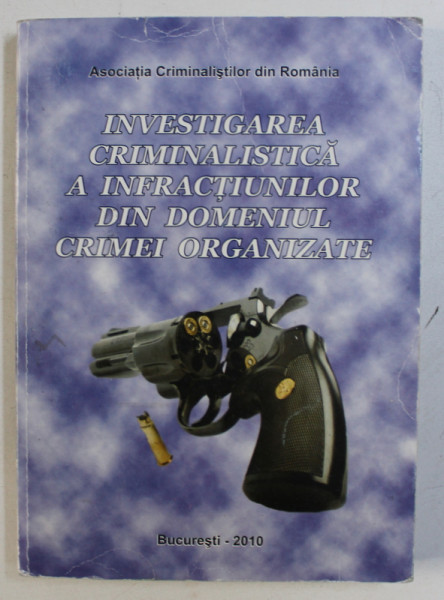 INVESTIGAREA CRIMINALISTICA A INFRACTIUNILOR DIN DOMENIUL CRIMEI ORGANIZATE , coordonatori VASILE LAPADUSI ...CONSTANTIN DUVAC , 2010