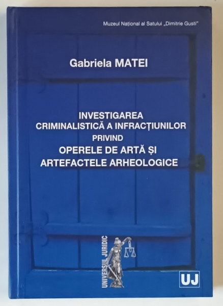 INVESTIGAREA CRIMINALISTICA A INFRACTIUNILOR PRIVIND OPERELE DE ARTA SI ARTFACTELE ARHEOLOGICE de GABRIELA MATEI , 2010