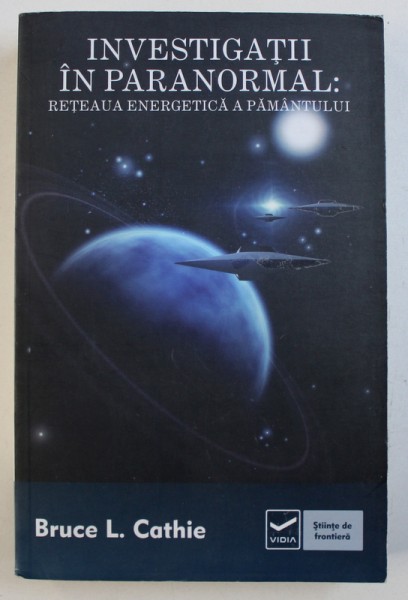 INVESTIGATII IN PARANORMAL : RETEAUA ENERGETICA A PAMANTULUI de BRUCE L . CATHIE , 2011