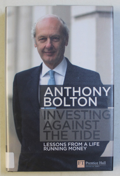 INVESTING AGAINST THE TIDE - LESSONS FROM A LIFE RUNNING MONEY by ANTHONY BOLTON , 2009
