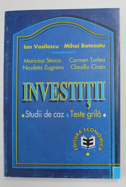 INVESTITII - STUDII DE CAZ - TESTE GRILA , coordonatori ION VASILESCU si MIHAI BOTEZATU , 1999