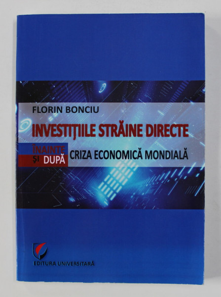 INVESTITIILE STRAINE DIRECTE INAINTE SI DUPA CRIZA ECONOMICA MONDIALA de FLORIN BONCIU , 2011