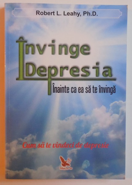 INVINGE DEPRESIA INAINTE CA EA SA TE INVINGA - CUM SA TE VINDECI DE DEPRESIE de ROBERT L. LEAHY , 2012 * PREZINTA SUBLINIERI CU EVIDENTIATORUL