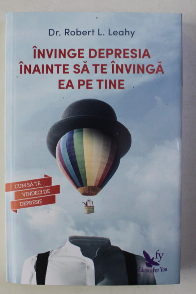 INVINGE DEPRESIA INAINTE SA TE INVINGA PE TINE de ROBERT L . LEAHY , 2017 * COTOR INTARIT CU SCOCI