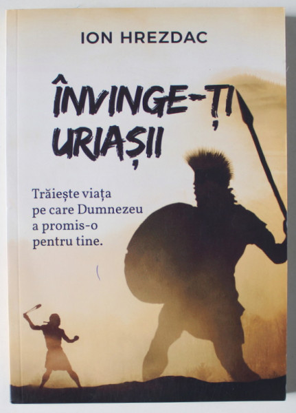 INVINGE- TI URIASII , TRAIESTE VIATA PE CARE DUMNEZEU A PROMIS - O PENTRU TINE de ION HREZDEAC , 2019