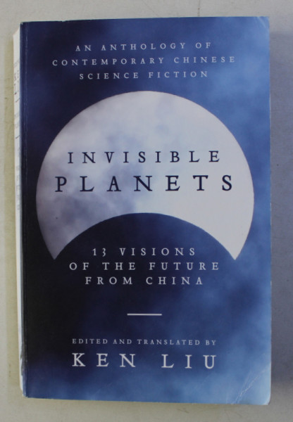 INVISIBLE PLANETS - AN ANTHOLOGY OF CONTEMPORARY CHINESE SCIENCE FICTION by KEN LIU , 2016