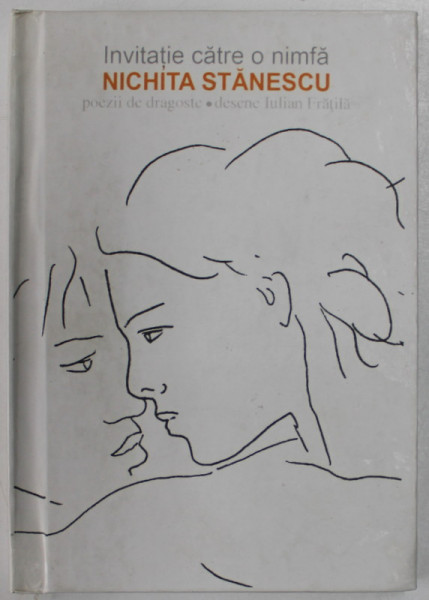 INVITATIE  CATRE O NIMFA , poezii de dragoste de NICHITA STANESCU  , desene de IULIAN FRATILA , 2007