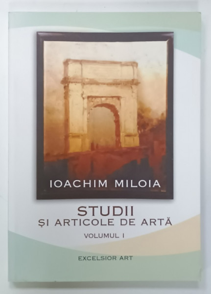 IOACHIM  MILOIA , STUDII SI ARTICOLE DE ARTA , VOLUMUL I ,2007
