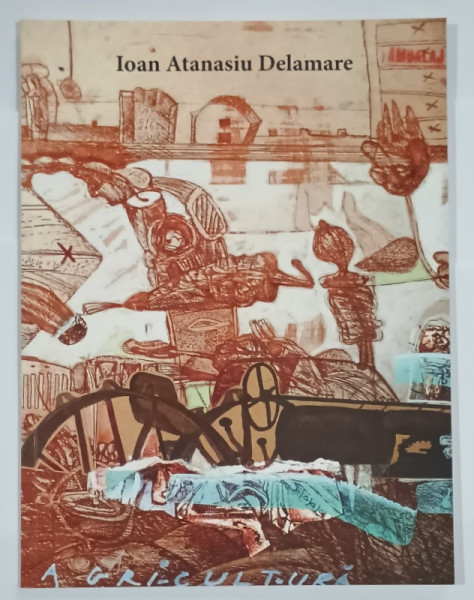 IOAN ATANASIU DELAMARE , CATALOG DE EXPOZITIE , TEXT IN MAGHIARA , ENGLEZA , ROMANA , 2014