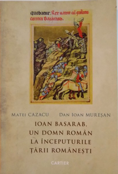 IOAN BASARAB, UN DOMN ROMAN LA INCEPUTURILE TARII ROMANESTI de MATEI CAZACU, DAN IOAN MURESAN, 2013