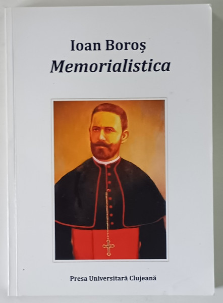 IOAN BOROS , MEMORIALISTICA , studiu introductiv , editie de VALERIU LEU ... CRISTIAN SABAU , 2012