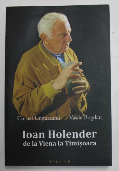 IOAN HOLENDER DE LA VIENA LA TIMISOARA de CORNEL UNGUREANU si VASILE BOGDAN , 2014