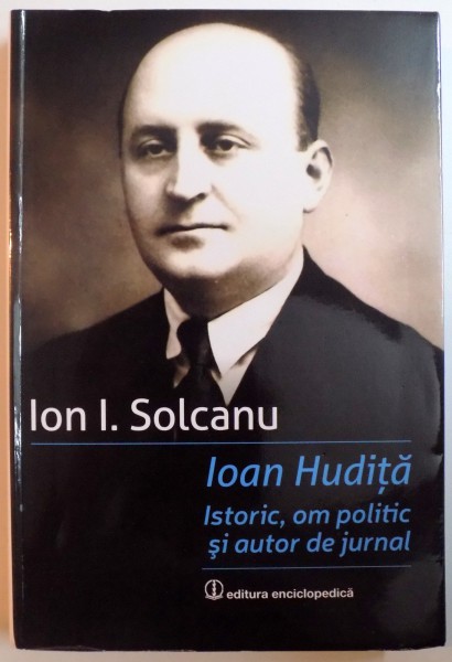 IOAN HUDITA, ISTORIC, OM POLITIC SI AUTOR DE JURNAL de ION I. SOLCANU, 2015