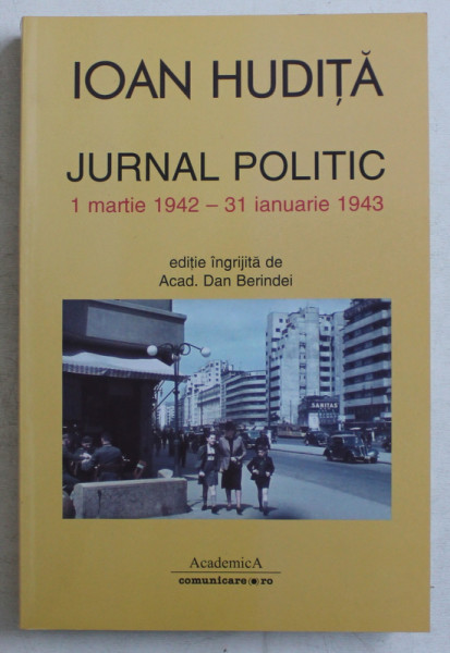 IOAN HUDITA  - JURNAL POLITIC 1 MARTIE 1942 - 31 IANUARIE 1943 , editie ingrijita de ACAD . DAN BERINDEI , 2009 , DEDICATIE*