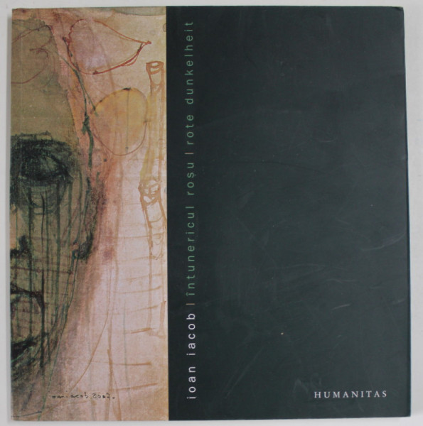 IOAN IACOB , INTUNERICUL ROSU / ROTE DUNKELHEIT , ALBUM DE ARTA , TEXT IN GERMANA SI ROMANA , 2007