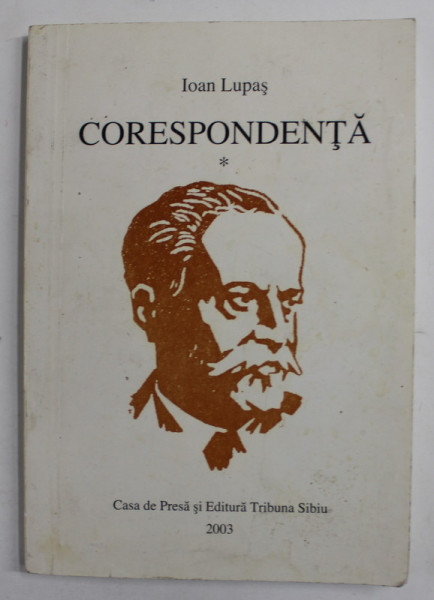 IOAN LUPAS - CORESPONDENTA , SCRISORI PRIMITE ( SELECTIE ) A-C , lucrare de RADU ARDELEAN si LUCIAN GIURA , 2003  , DEDICATIE *