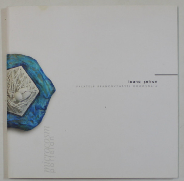 IOANA  SETRAN  - MICROCOSMOS , PORTELAN , CATALOG DE EXPOZITIE , 2007