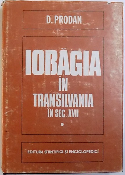 IOBAGIA IN TRANSILVANIA IN SECOLUL XVII , VOL. I - SUPUSII  de D. PRODAN , 1986