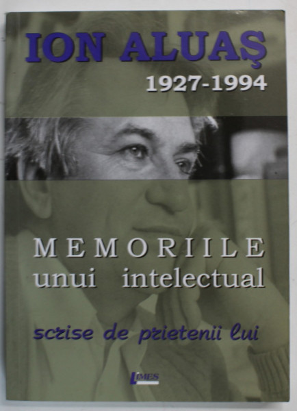 ION ALUAS 1927 -1994 , MEMORIILE UNUI INTELECTUAL SCRISE DE PRIETENII LUI , 2012