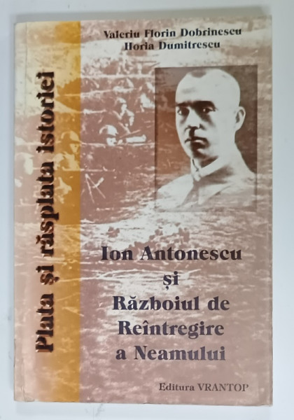 ION ANTONESCU SI RAZBOIUL DE REINTREGIRE A NEAMULUI de VALERIU FLORIN DOBRINESCU si HORIA  DUMITRESCU , 1997