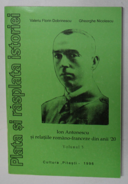 ION ANTONESCU SI RELATIILE ROMANO -  FRANCEZE DIN ANII ' 20 , VOLUMUL III de VALERIU FLORIN DOBRINESCU si GHEORGHE NICOLESCU , 1996
