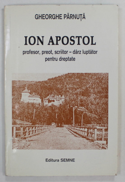 ION APOSTOL , PROFESOR , PREOT , SCRIITOR - DARZ LUPTATOR PENTRU DREPTATE de GHEORHE PARNUTA , 1997 , CONTINE DEDICATIA AUTORULUI