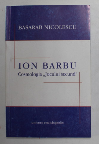 ION BARBU - COSMOLOGIA '' JOCULUI SECUND '' de BASARAB NICOLESCU , 2004
