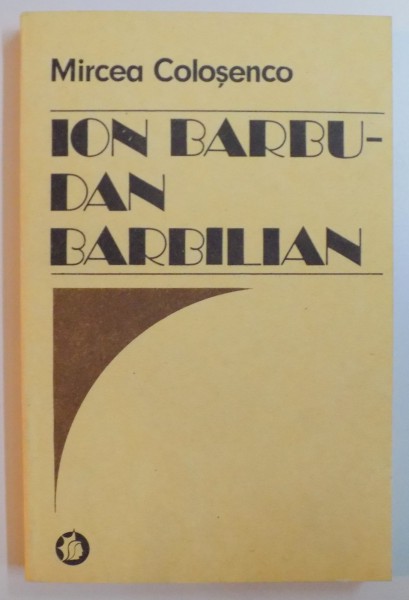 ION BARBU - DAN BARBILIAN BIOGRAFIE DOCUMENTARA ( 1564 - 1925 ) de MIRCEA COLOSENCO  , 1989