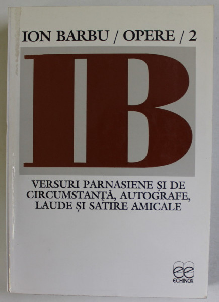 ION BARBU , OPERE , VOLUMUL 2 : VERSURI PARNASIENE SI DE CIRCUMSTANTA , AUTOGRAFE , LAUDE SI SATIRE AMICALE , 1999
