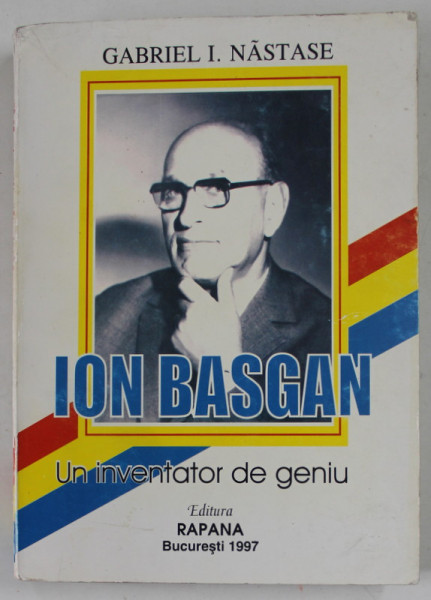 ION BASGAN , UN INVENTATOR DE GENIU de GABRIEL I. NASTASE , 1997, DEDICATIE *