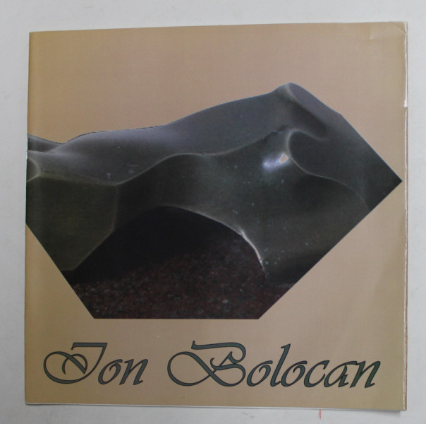 ION BOLOCAN - SCULPTURA , CATALOG DE EXPOZITIE  , MARTIE 2013