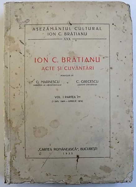 ION C, BRATIANU - ACTE SI CUVANTARI publicate de G. MARINESCU si C. GRECESCU , VOL. I , PARTEA A II -A ( 1 IAN, 1869 - APRILIE 1976 ) , 1933